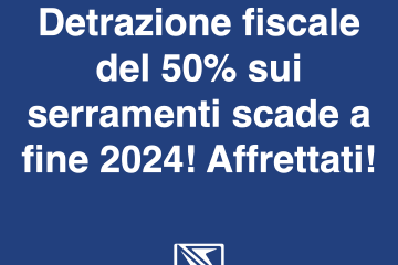 ATTENZIONE: la detrazione fiscale del 50% sui serramenti è confermata solo fino a dicembre 2024.